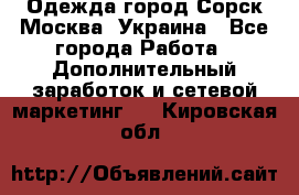 Одежда город Сорск Москва, Украина - Все города Работа » Дополнительный заработок и сетевой маркетинг   . Кировская обл.